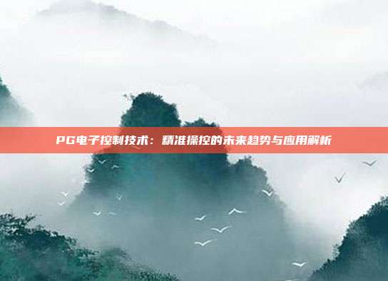 PG电子控制技术：精准操控的未来趋势与应用解析