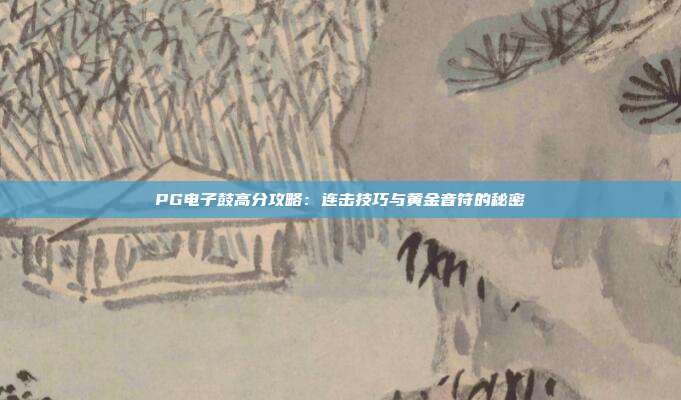 PG电子鼓高分攻略：连击技巧与黄金音符的秘密