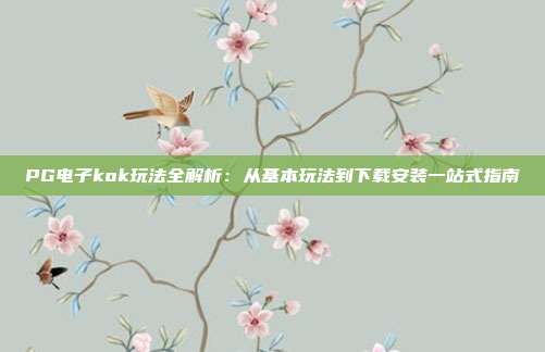 PG电子kok玩法全解析:从基本玩法到下载安装一站式指南