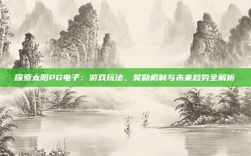 探索太阳PG电子:游戏玩法、奖励机制与未来趋势全解析