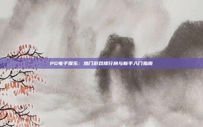 PG电子娱乐：热门游戏排行榜与新手入门指南