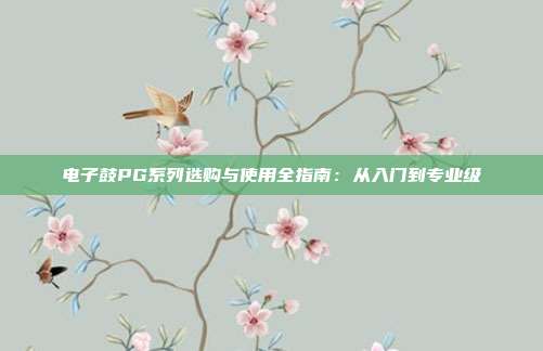 电子鼓PG系列选购与使用全指南：从入门到专业级