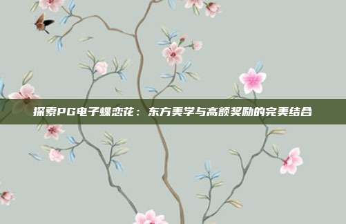 探索PG电子蝶恋花:东方美学与高额奖励的完美结合