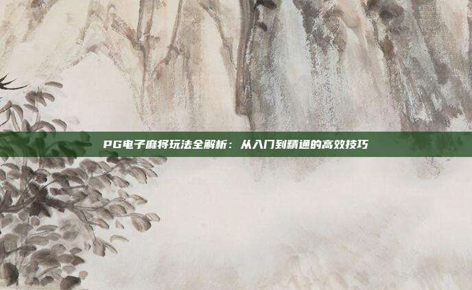 PG电子麻将玩法全解析:从入门到精通的高效技巧