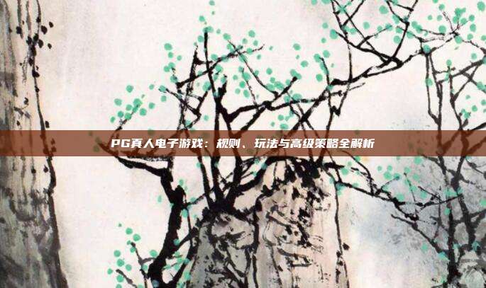 PG真人电子游戏:规则、玩法与高级策略全解析